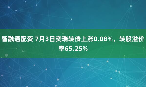 智融通配资 7月3日奕瑞转债上涨0.08%，转股溢价率65.25%