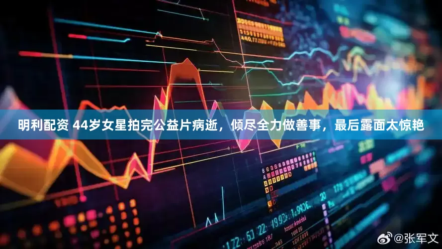 明利配资 44岁女星拍完公益片病逝，倾尽全力做善事，最后露面太惊艳