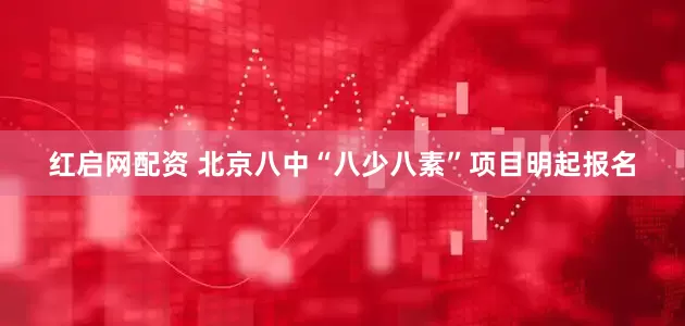 红启网配资 北京八中“八少八素”项目明起报名