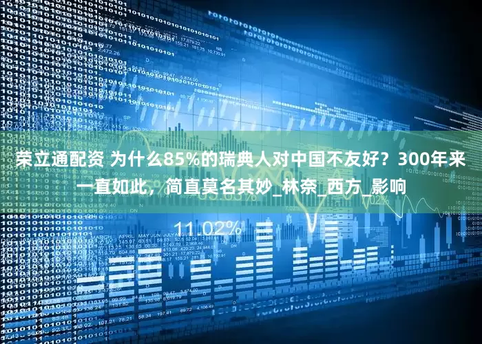 荣立通配资 为什么85%的瑞典人对中国不友好？300年来一直如此，简直莫名其妙_林奈_西方_影响