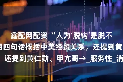 鑫配网配资 “人为‘脱钩’是脱不掉的”！王文涛用四句话概括中美经贸关系，还提到黄仁勋、甲亢哥→_服务性_消费_我国