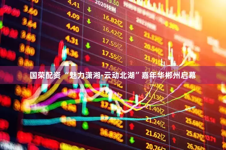 国荣配资 “魅力潇湘·云动北湖”嘉年华郴州启幕