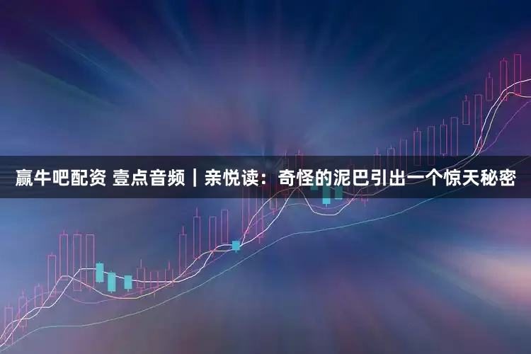 赢牛吧配资 壹点音频｜亲悦读：奇怪的泥巴引出一个惊天秘密