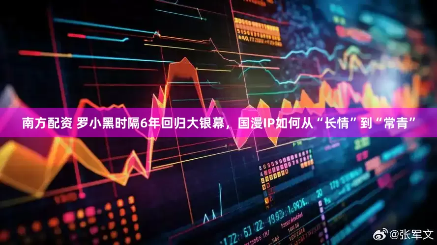 南方配资 罗小黑时隔6年回归大银幕，国漫IP如何从“长情”到“常青”