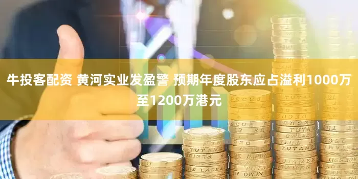 牛投客配资 黄河实业发盈警 预期年度股东应占溢利1000万至1200万港元