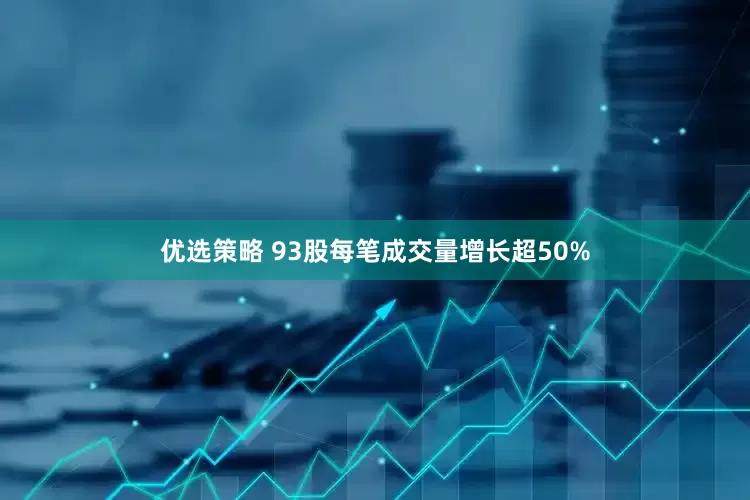 优选策略 93股每笔成交量增长超50%