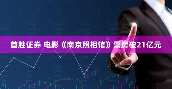 首胜证券 电影《南京照相馆》票房破21亿元