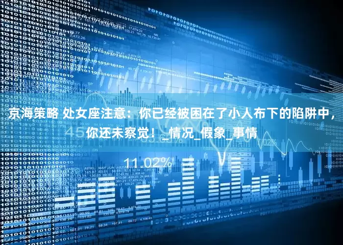 京海策略 处女座注意：你已经被困在了小人布下的陷阱中，你还未察觉！_情况_假象_事情