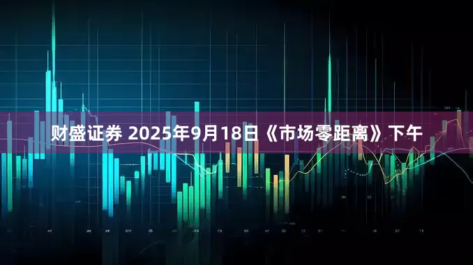 财盛证券 2025年9月18日《市场零距离》下午