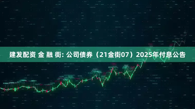 建发配资 金 融 街: 公司债券（21金街07）2025年付息公告