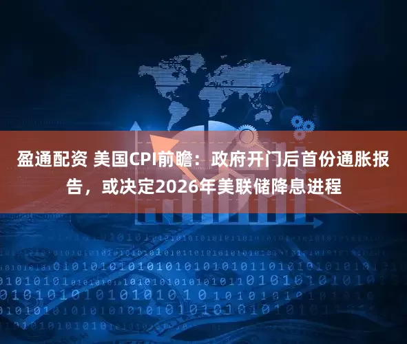 盈通配资 美国CPI前瞻：政府开门后首份通胀报告，或决定2026年美联储降息进程