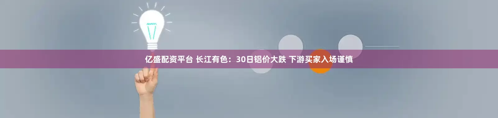 亿盛配资平台 长江有色:30日铝价大跌 下游买家入场谨慎