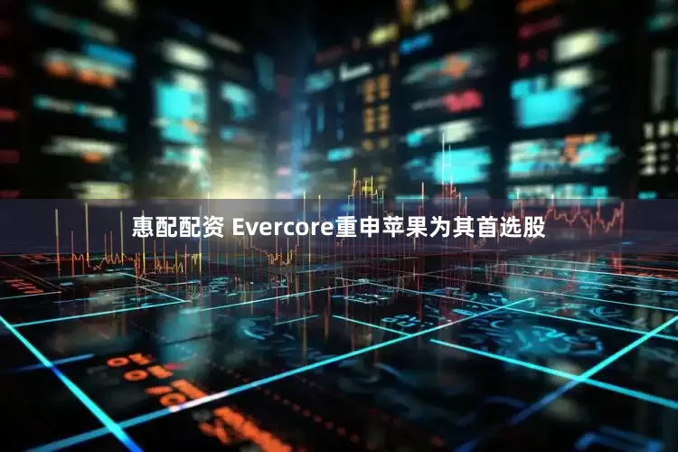 惠配配资 Evercore重申苹果为其首选股