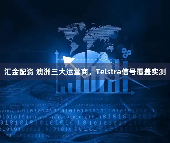 汇金配资 澳洲三大运营商，Telstra信号覆盖实测